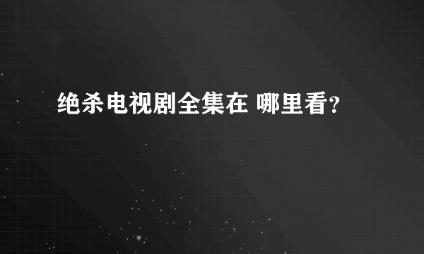 绝杀电视剧全集在 哪里看？