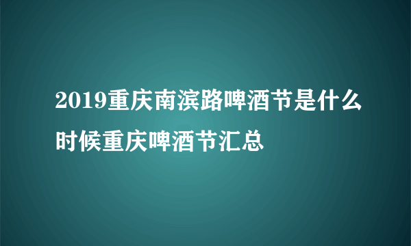 2019重庆南滨路啤酒节是什么时候重庆啤酒节汇总