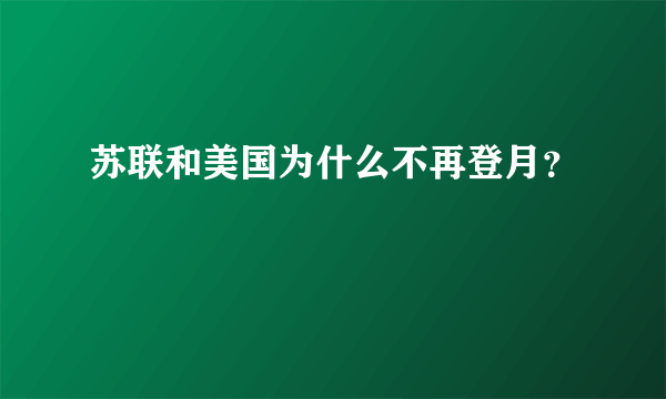 苏联和美国为什么不再登月？