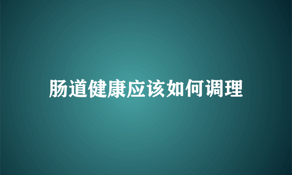 肠道健康应该如何调理