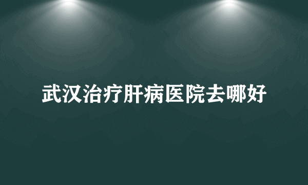 武汉治疗肝病医院去哪好