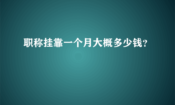 职称挂靠一个月大概多少钱？