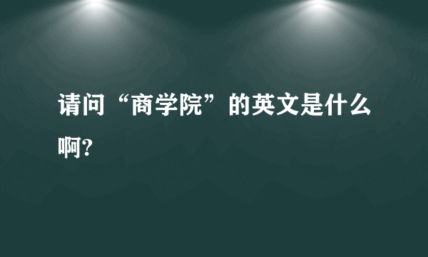 请问“商学院”的英文是什么啊?