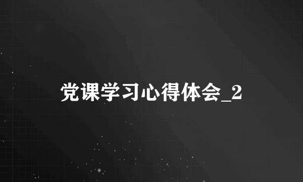 党课学习心得体会_2