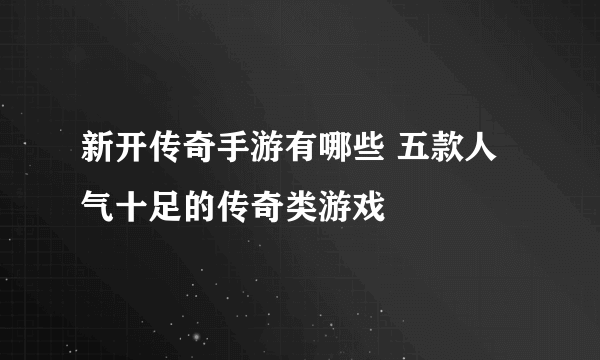 新开传奇手游有哪些 五款人气十足的传奇类游戏