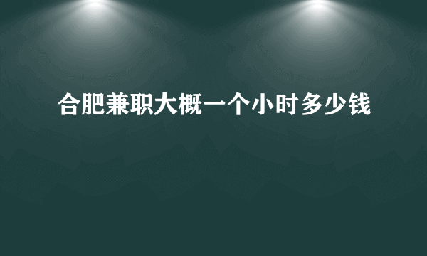 合肥兼职大概一个小时多少钱