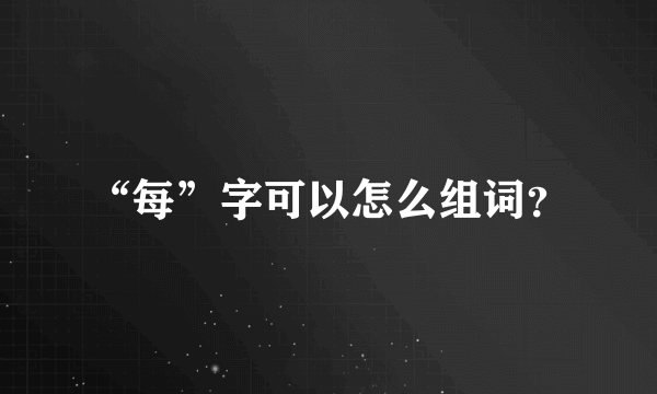 “每”字可以怎么组词？