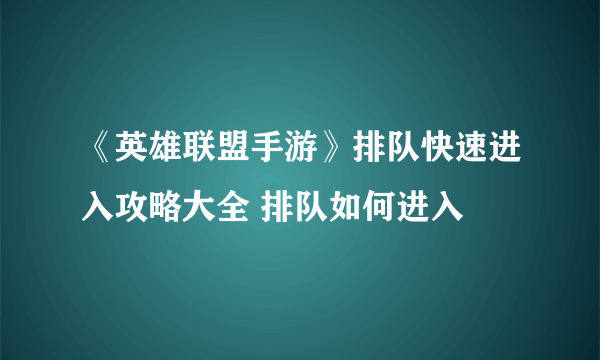 《英雄联盟手游》排队快速进入攻略大全 排队如何进入