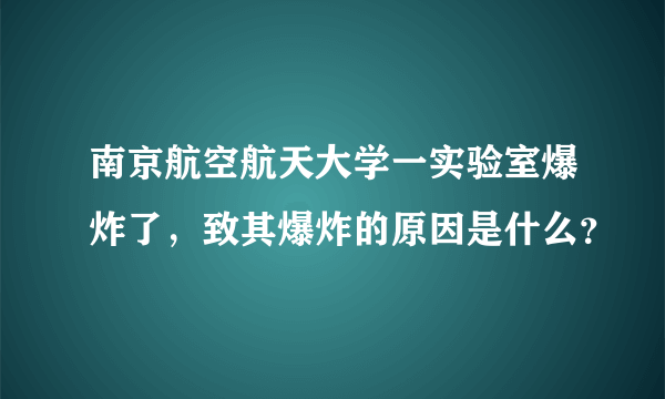 南京航空航天大学一实验室爆炸了，致其爆炸的原因是什么？