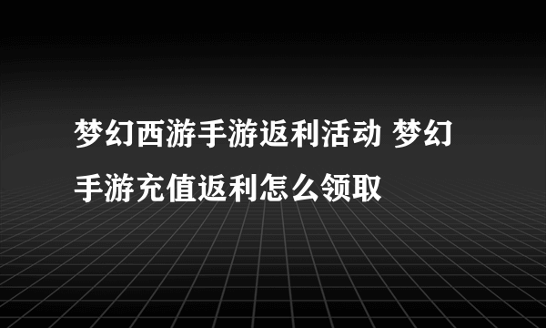 梦幻西游手游返利活动 梦幻手游充值返利怎么领取