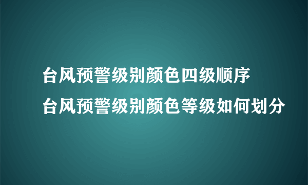 台风预警级别颜色四级顺序 台风预警级别颜色等级如何划分