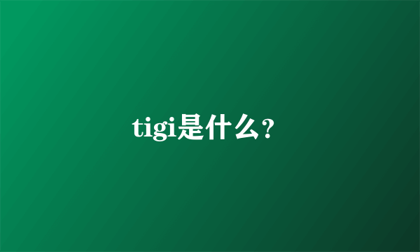 tigi是什么？