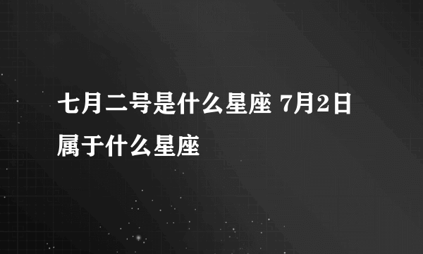 七月二号是什么星座 7月2日属于什么星座