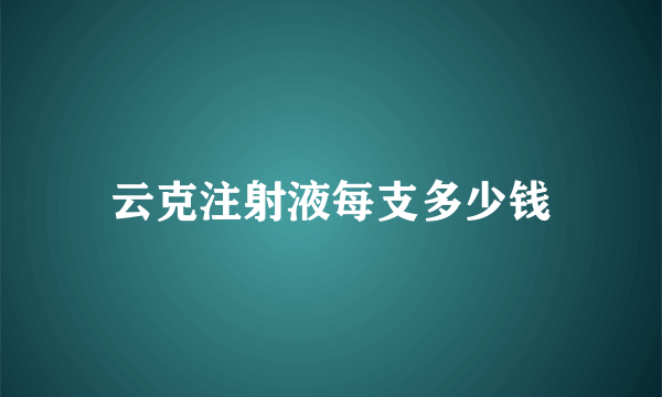 云克注射液每支多少钱