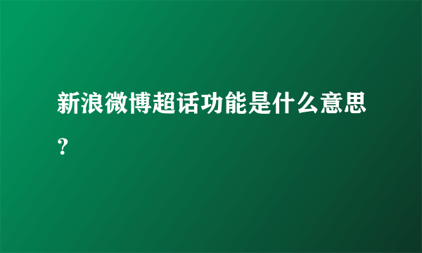 新浪微博超话功能是什么意思？