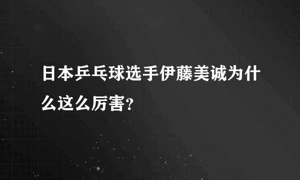 日本乒乓球选手伊藤美诚为什么这么厉害？