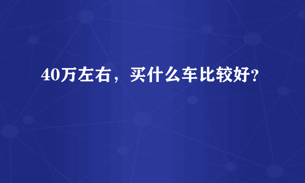 40万左右，买什么车比较好？