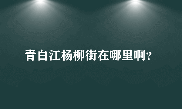 青白江杨柳街在哪里啊？