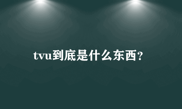 tvu到底是什么东西？