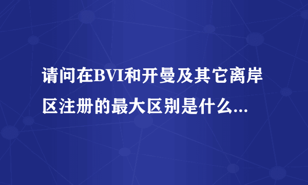 请问在BVI和开曼及其它离岸区注册的最大区别是什么？BVI能不能在美国上市？