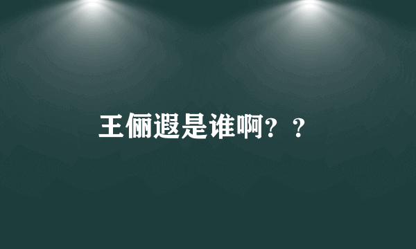 王俪遐是谁啊？？