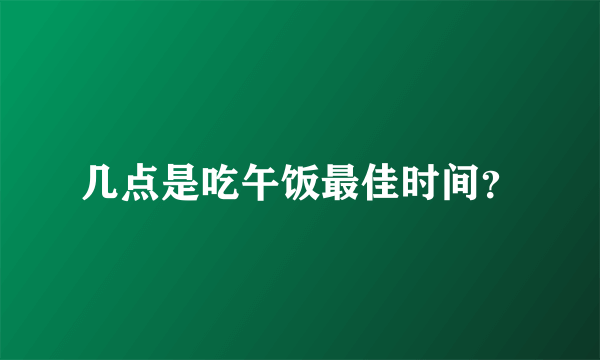 几点是吃午饭最佳时间？