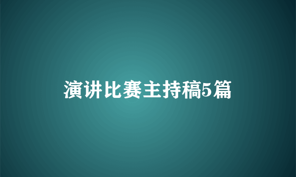 演讲比赛主持稿5篇