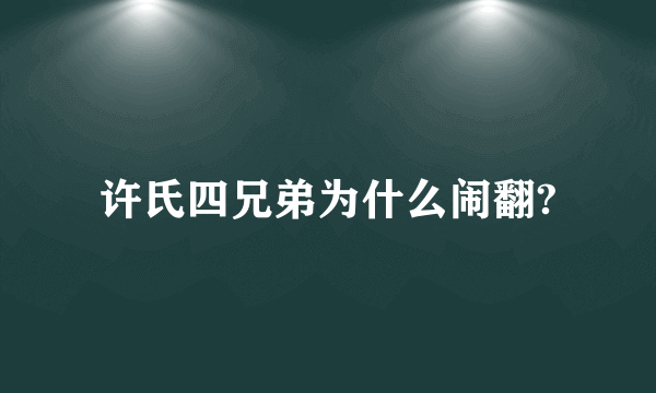 许氏四兄弟为什么闹翻?