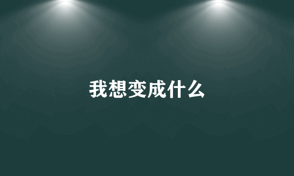 我想变成什么