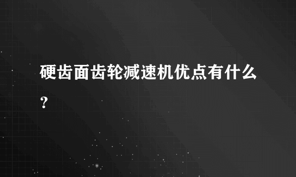 硬齿面齿轮减速机优点有什么？