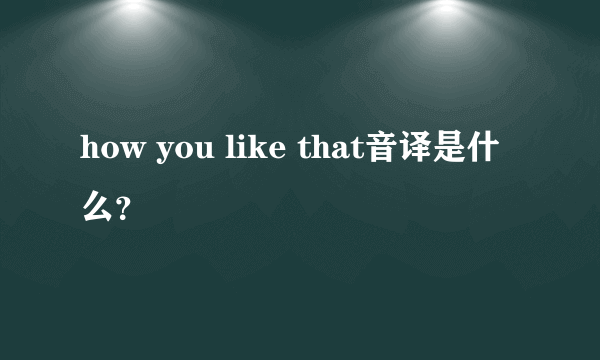 how you like that音译是什么？