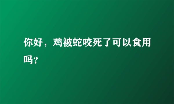 你好，鸡被蛇咬死了可以食用吗？