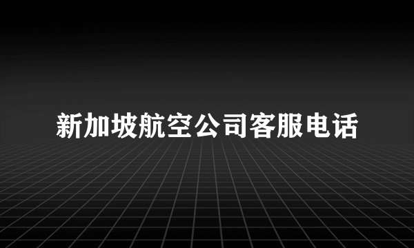 新加坡航空公司客服电话