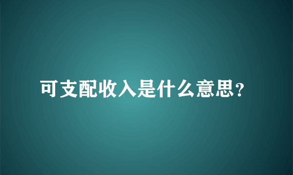 可支配收入是什么意思？