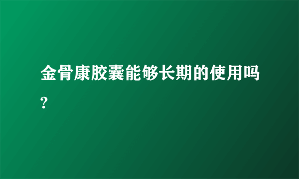 金骨康胶囊能够长期的使用吗?