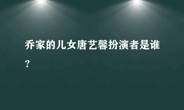 乔家的儿女唐艺馨扮演者是谁？