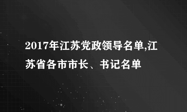 2017年江苏党政领导名单,江苏省各市市长、书记名单