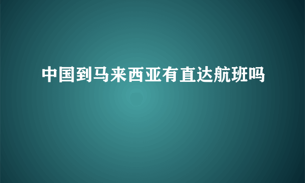 中国到马来西亚有直达航班吗