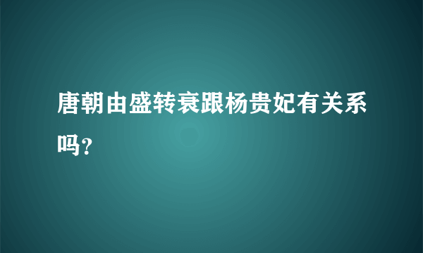 唐朝由盛转衰跟杨贵妃有关系吗？