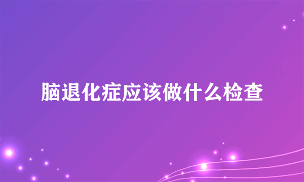 脑退化症应该做什么检查