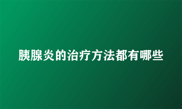 胰腺炎的治疗方法都有哪些