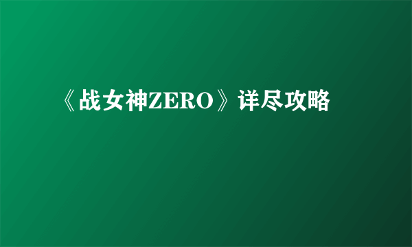 《战女神ZERO》详尽攻略