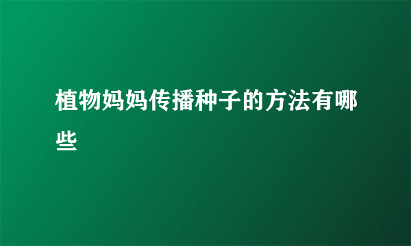 植物妈妈传播种子的方法有哪些