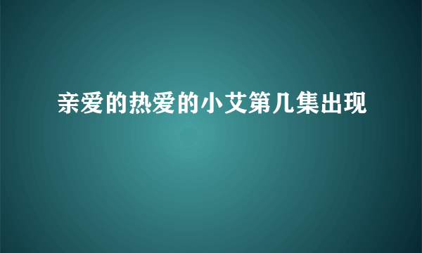 亲爱的热爱的小艾第几集出现