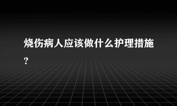 烧伤病人应该做什么护理措施?