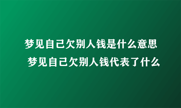 梦见自己欠别人钱是什么意思 梦见自己欠别人钱代表了什么