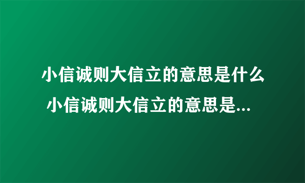 小信诚则大信立的意思是什么 小信诚则大信立的意思是什么韩非子