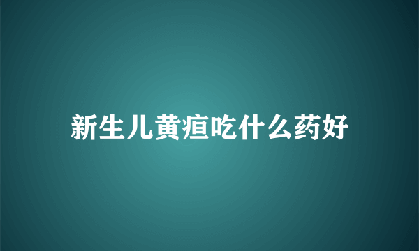 新生儿黄疸吃什么药好