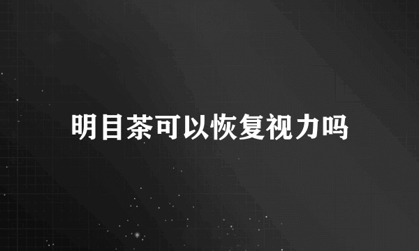 明目茶可以恢复视力吗