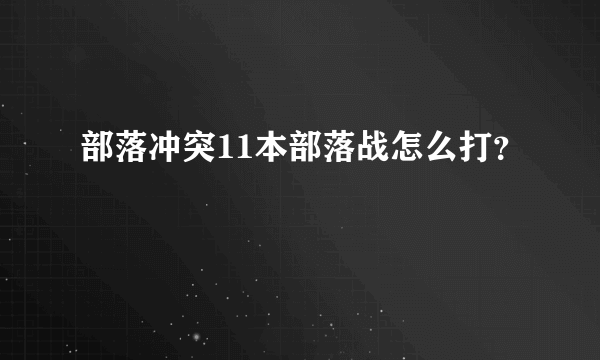 部落冲突11本部落战怎么打？